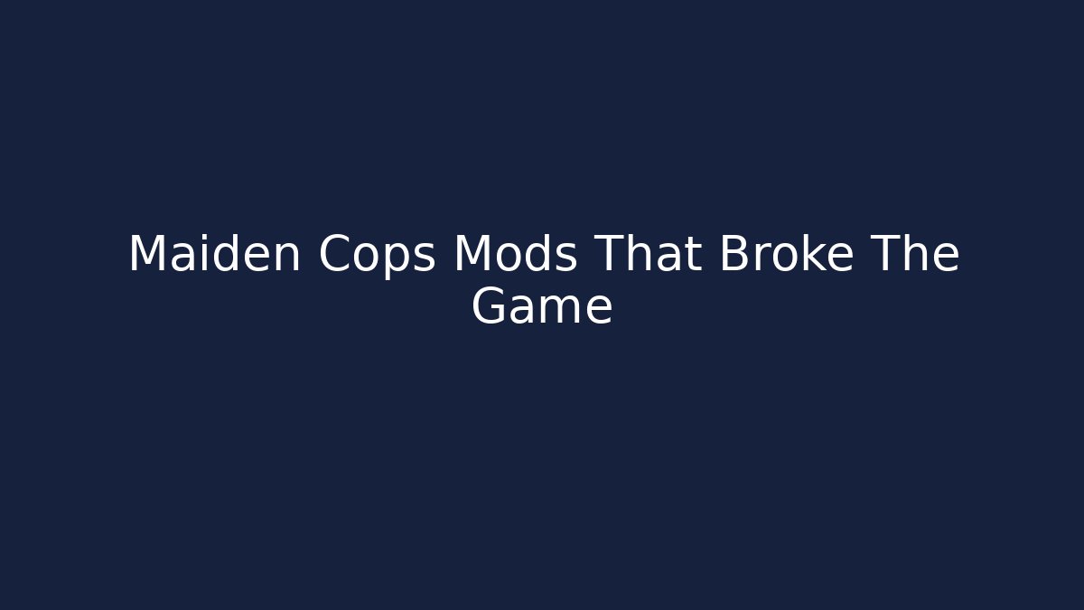 Maiden Cops Mods That Broke The Game