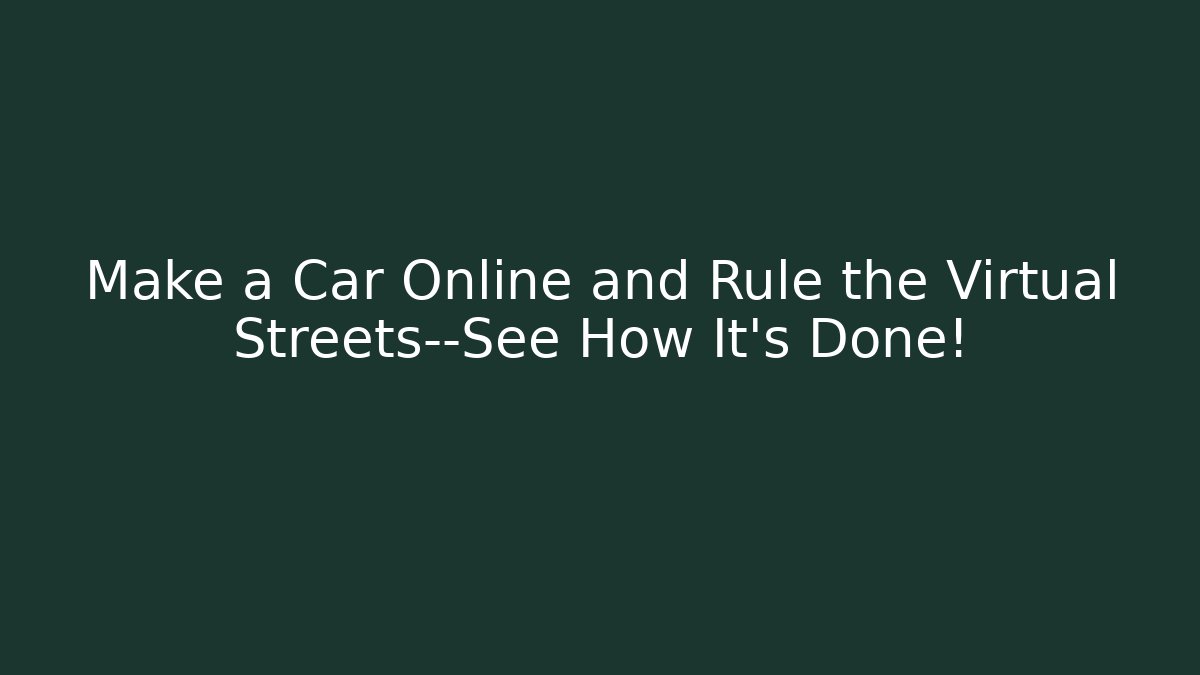 Make a Car Online and Rule the Virtual Streets—See How It's Done!