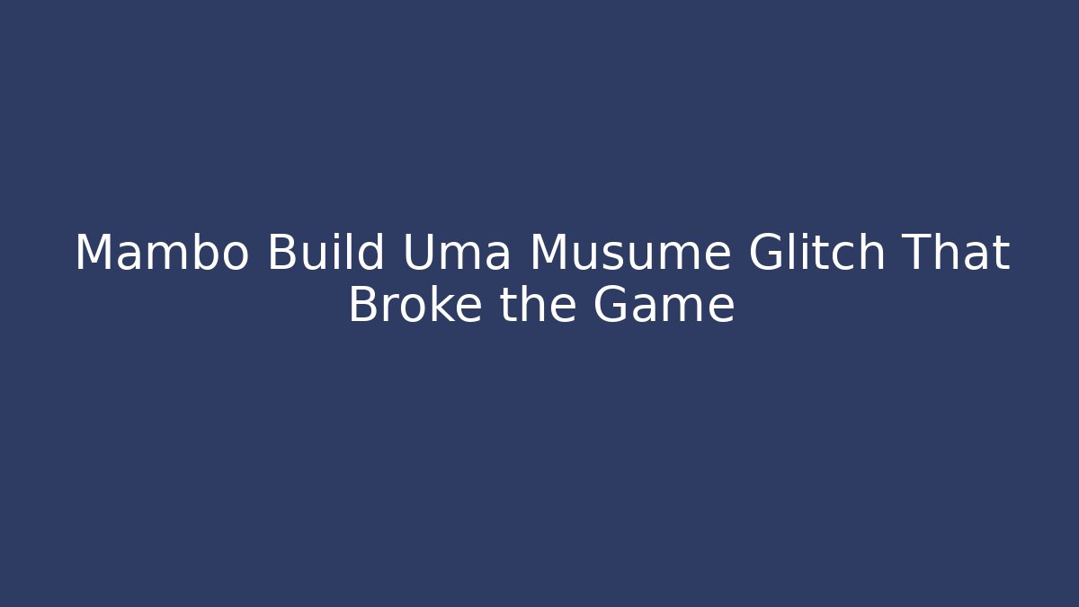 Mambo Build Uma Musume Glitch That Broke the Game