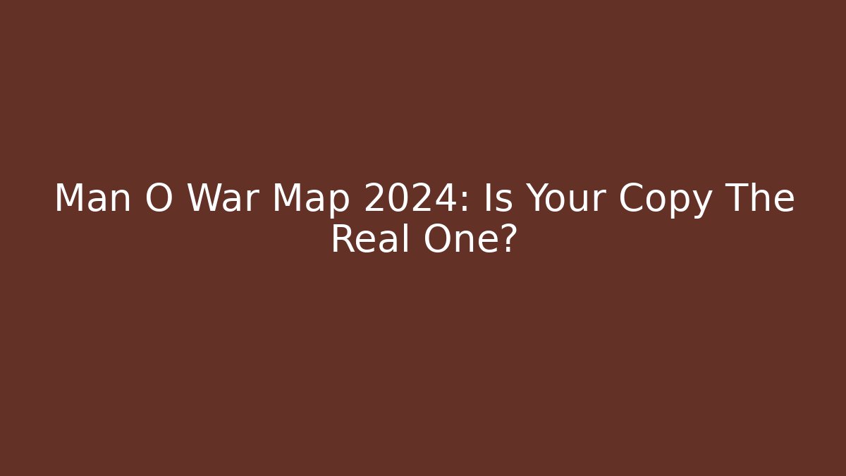 Man O War Map 2024: Is Your Copy The Real One?