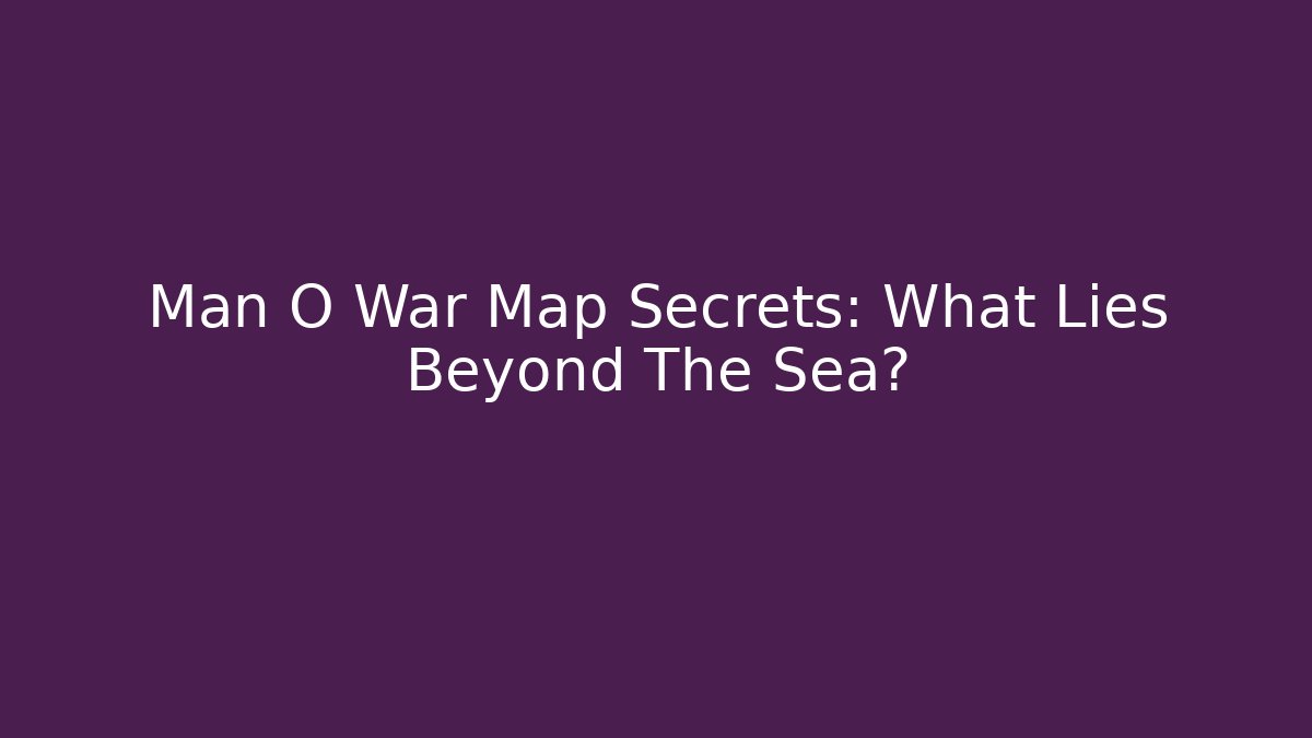 Man O War Map Secrets: What Lies Beyond The Sea?
