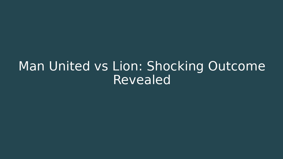 Man United vs Lion: Shocking Outcome Revealed