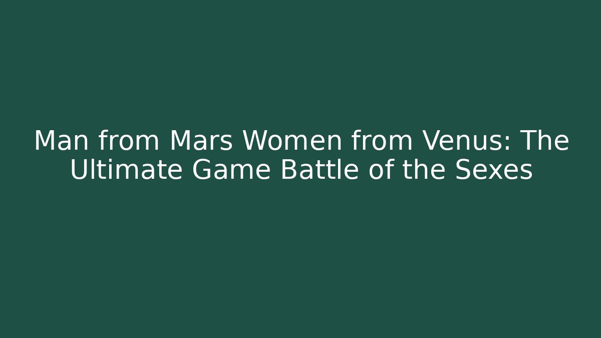 Man from Mars Women from Venus: The Ultimate Game Battle of the Sexes