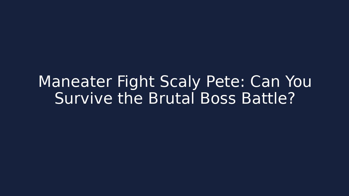 Maneater Fight Scaly Pete: Can You Survive the Brutal Boss Battle?