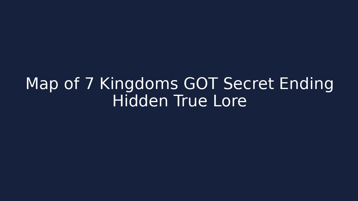 Map of 7 Kingdoms GOT Secret Ending Hidden True Lore