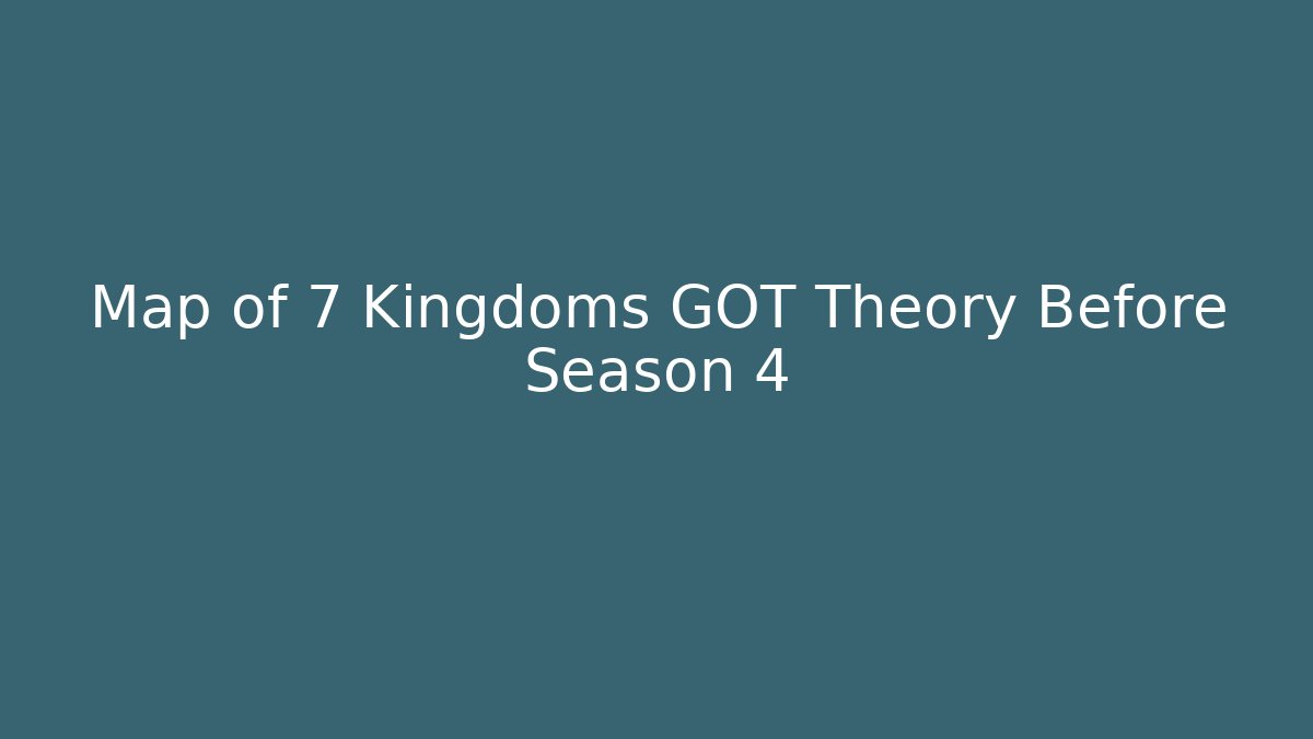 Map of 7 Kingdoms GOT Theory Before Season 4