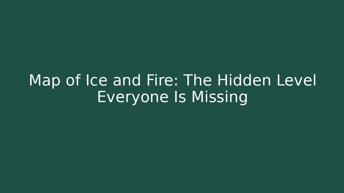 Map of Ice and Fire: The Hidden Level Everyone Is Missing