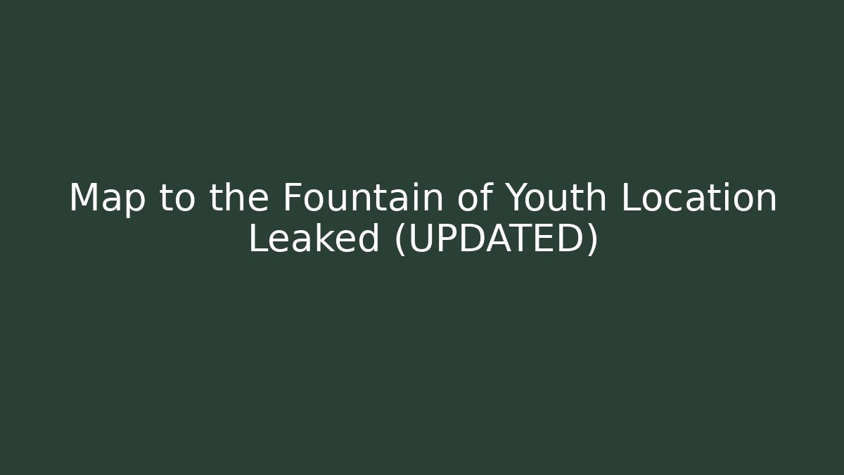 Map to the Fountain of Youth Location Leaked (UPDATED)