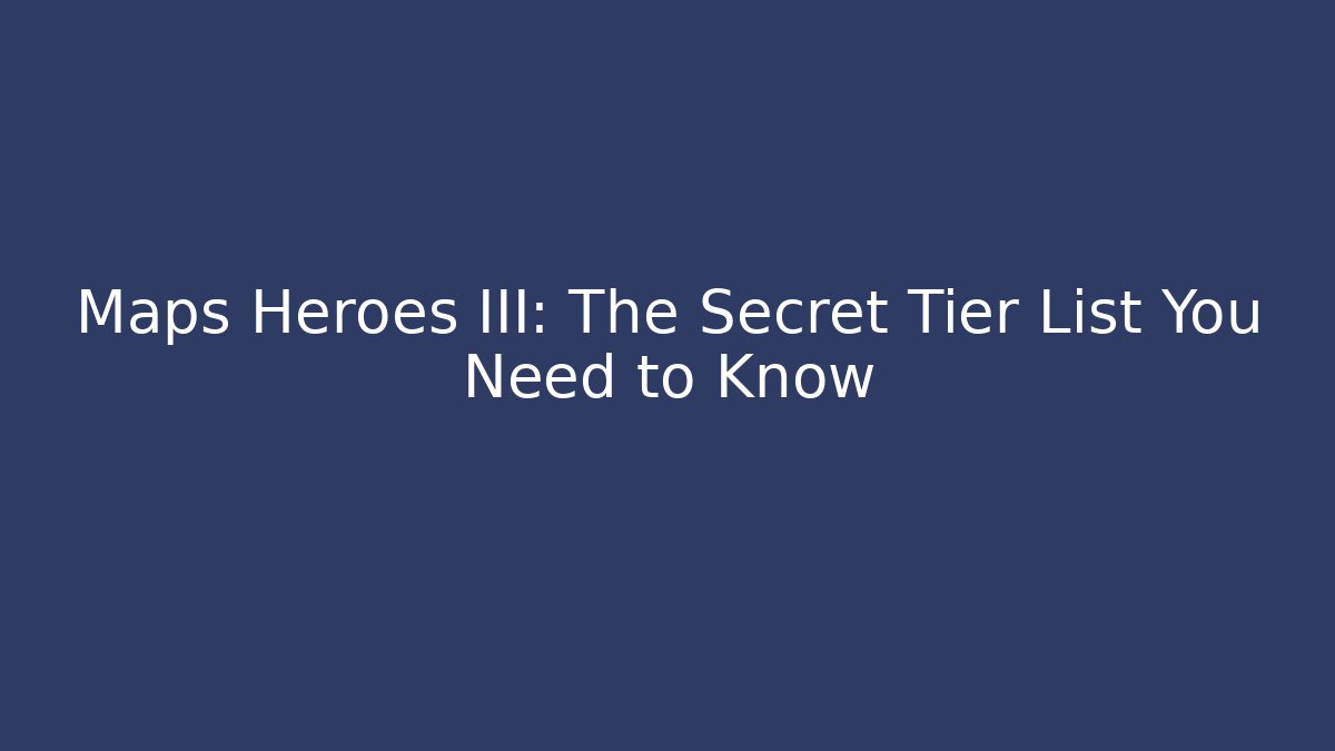 Maps Heroes III: The Secret Tier List You Need to Know