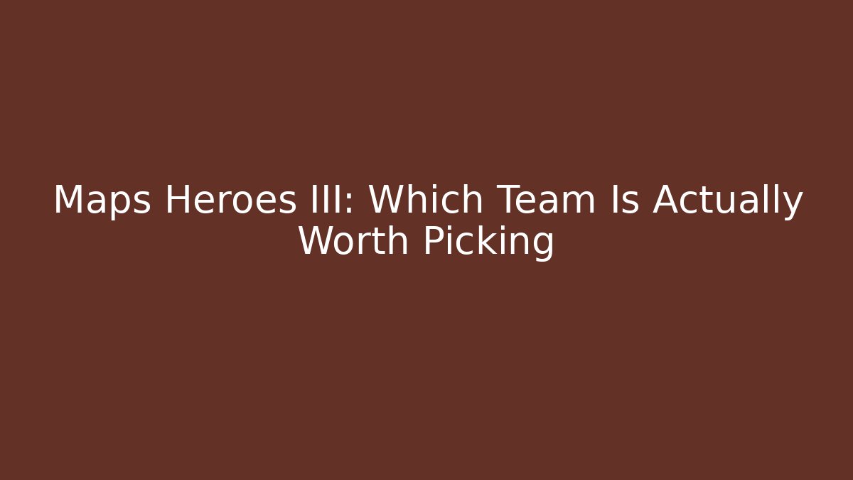 Maps Heroes III: Which Team Is Actually Worth Picking - Sports History Weekly