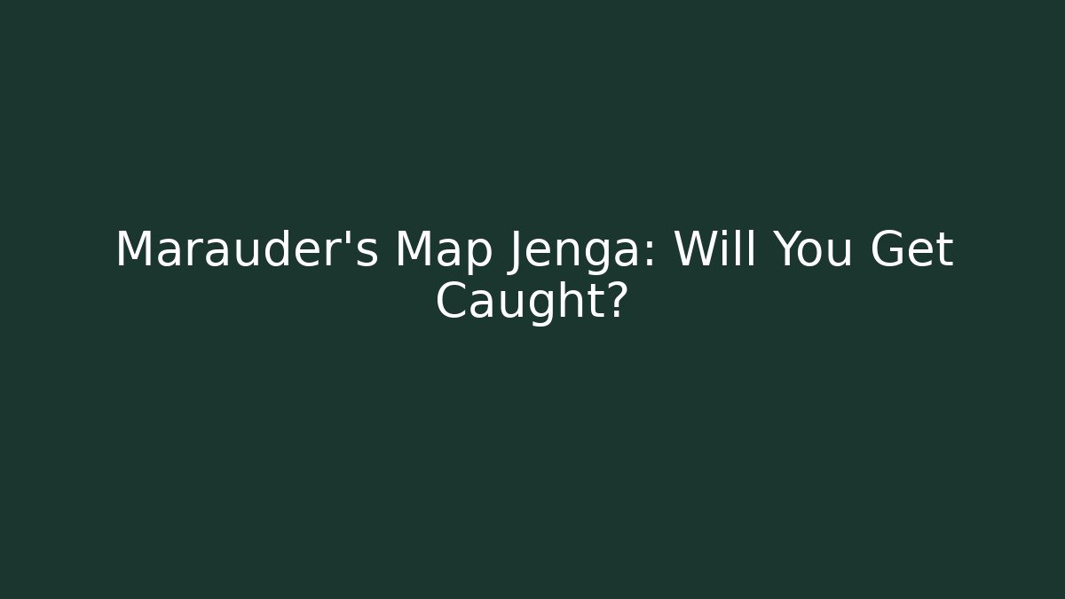 Marauder's Map Jenga: Will You Get Caught?