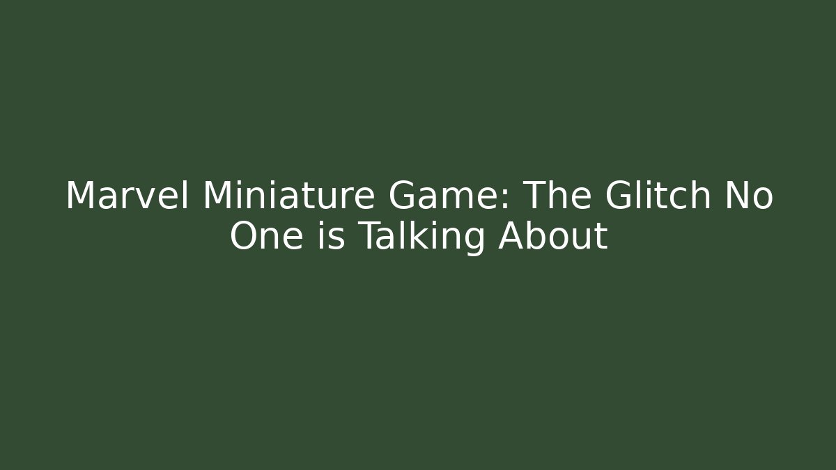 Marvel Miniature Game: The Glitch No One is Talking About - Sports History Weekly