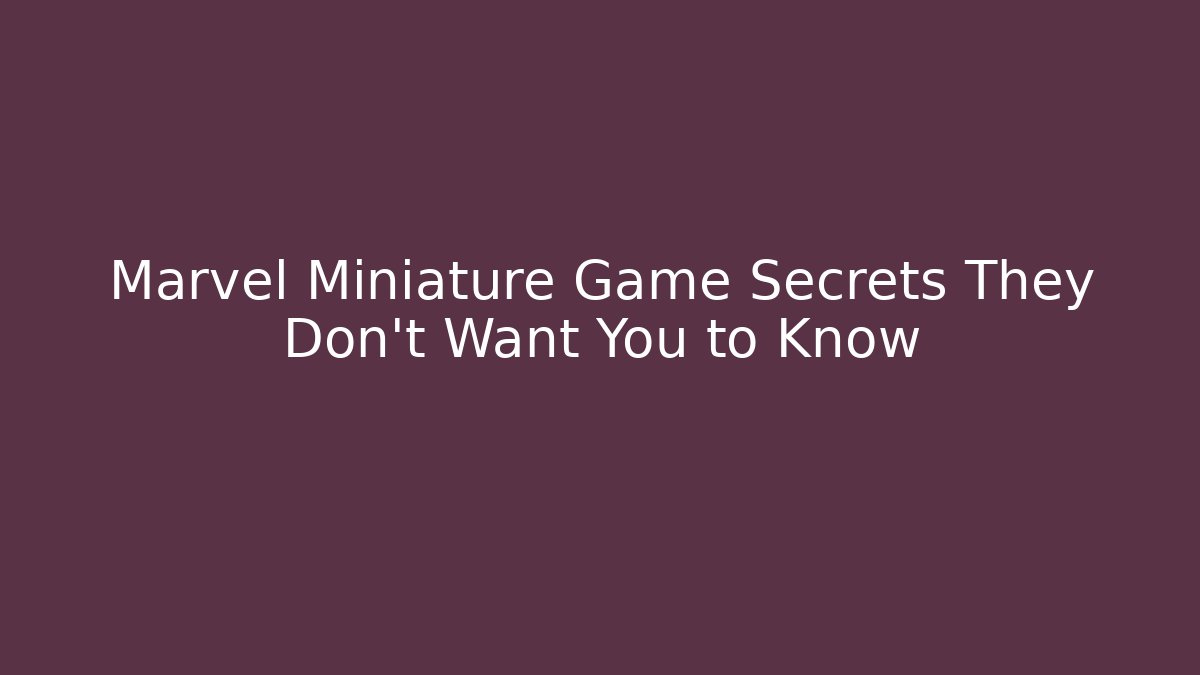 Marvel Miniature Game Secrets They Don’t Want You to Know
