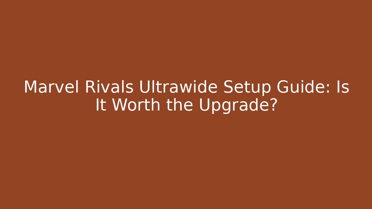 Marvel Rivals Ultrawide Setup Guide: Is It Worth the Upgrade?