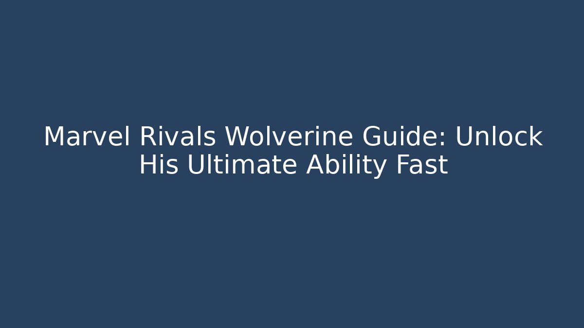 Marvel Rivals Wolverine Guide: Unlock His Ultimate Ability Fast