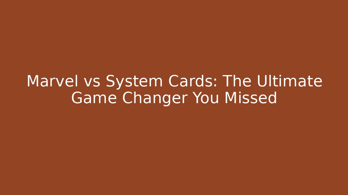 Marvel vs System Cards: The Ultimate Game Changer You Missed
