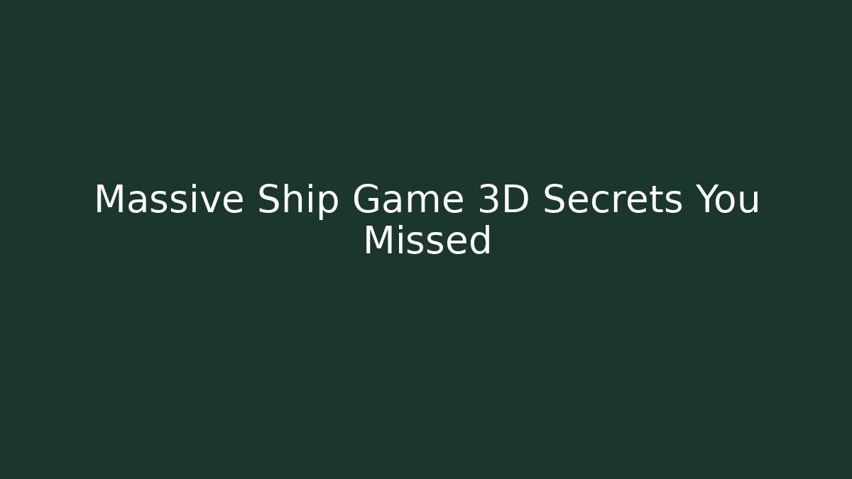 Massive Ship Game 3D Secrets You Missed