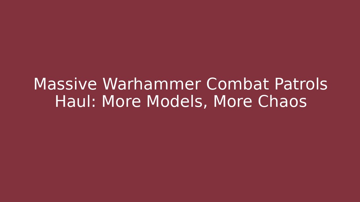 Massive Warhammer Combat Patrols Haul: More Models, More Chaos