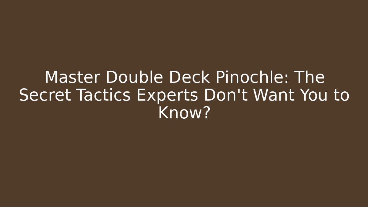 Master Double Deck Pinochle: The Secret Tactics Experts Don’t Want You to Know?