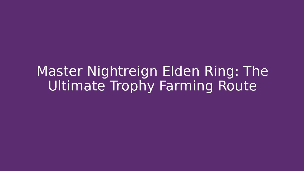 Master Nightreign Elden Ring: The Ultimate Trophy Farming Route