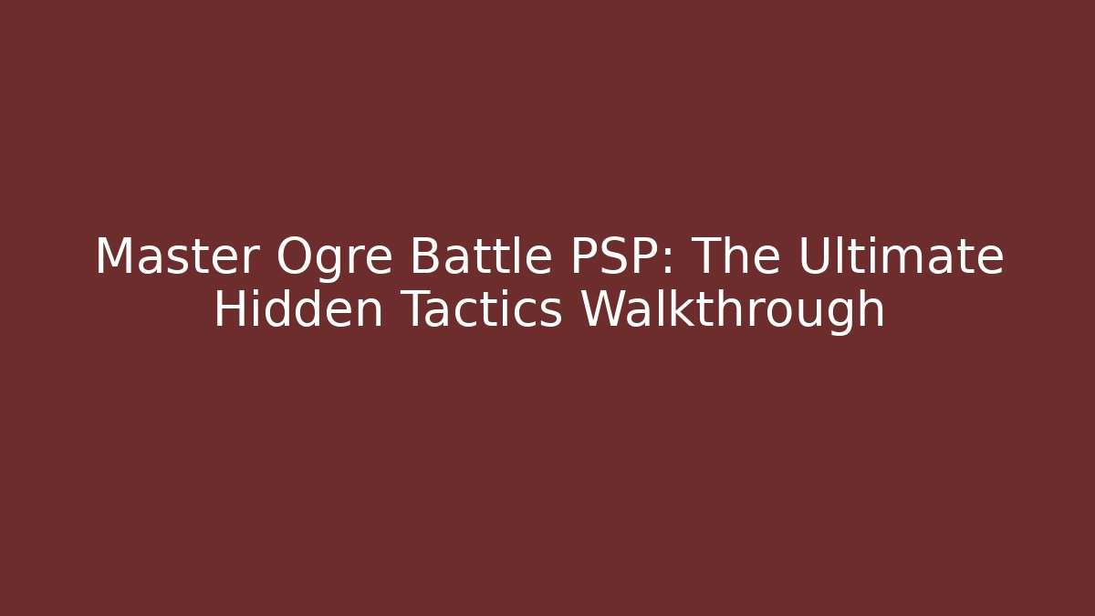 Master Ogre Battle PSP: The Ultimate Hidden Tactics Walkthrough