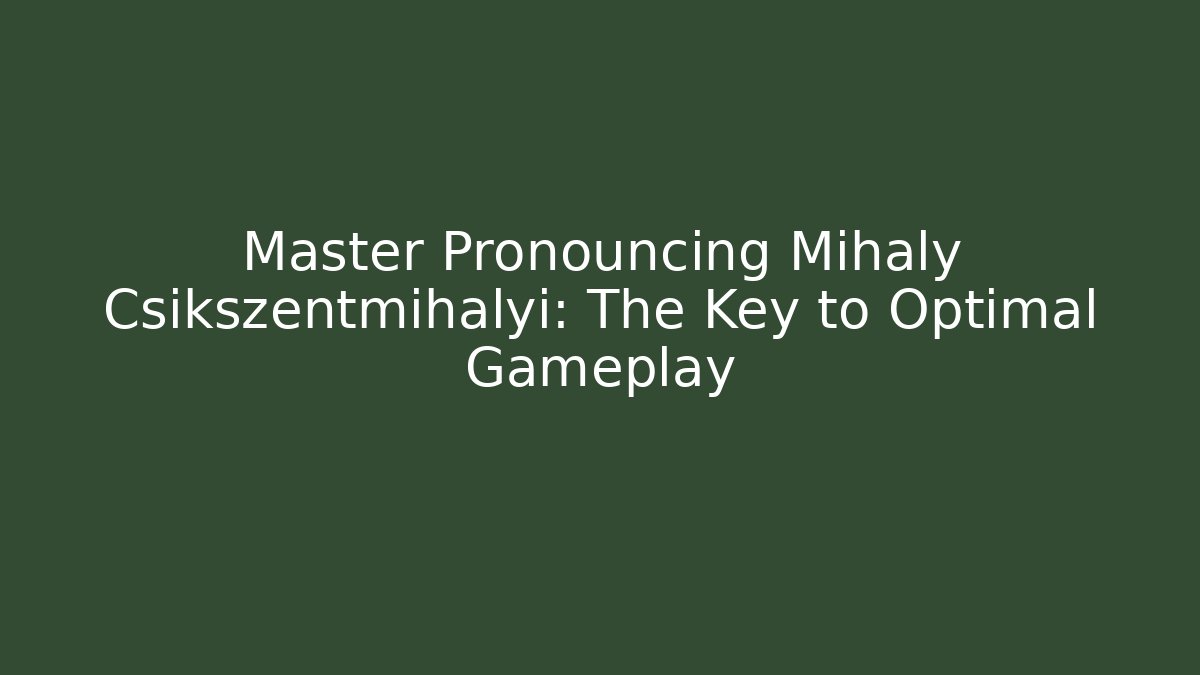 Master Pronouncing Mihaly Csikszentmihalyi: The Key to Optimal Gameplay