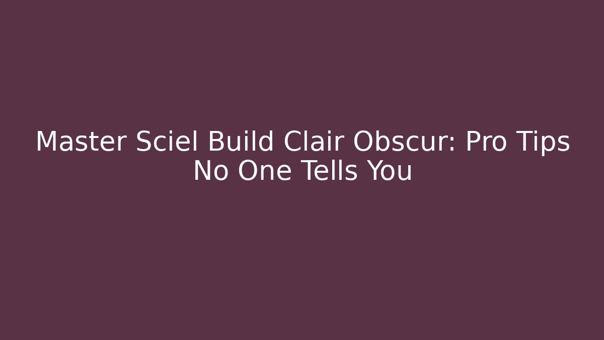 Master Sciel Build Clair Obscur: Pro Tips No One Tells You