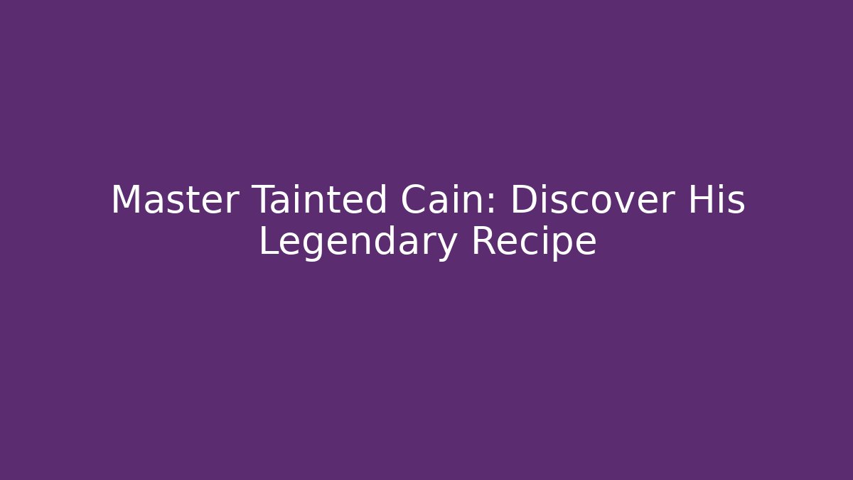 Master Tainted Cain: Discover His Legendary Recipe