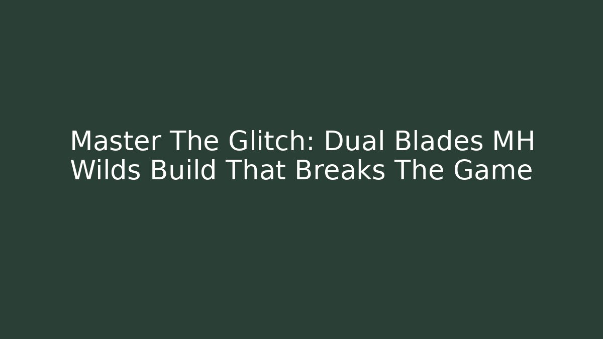 Master The Glitch: Dual Blades MH Wilds Build That Breaks The Game - Sports History Weekly