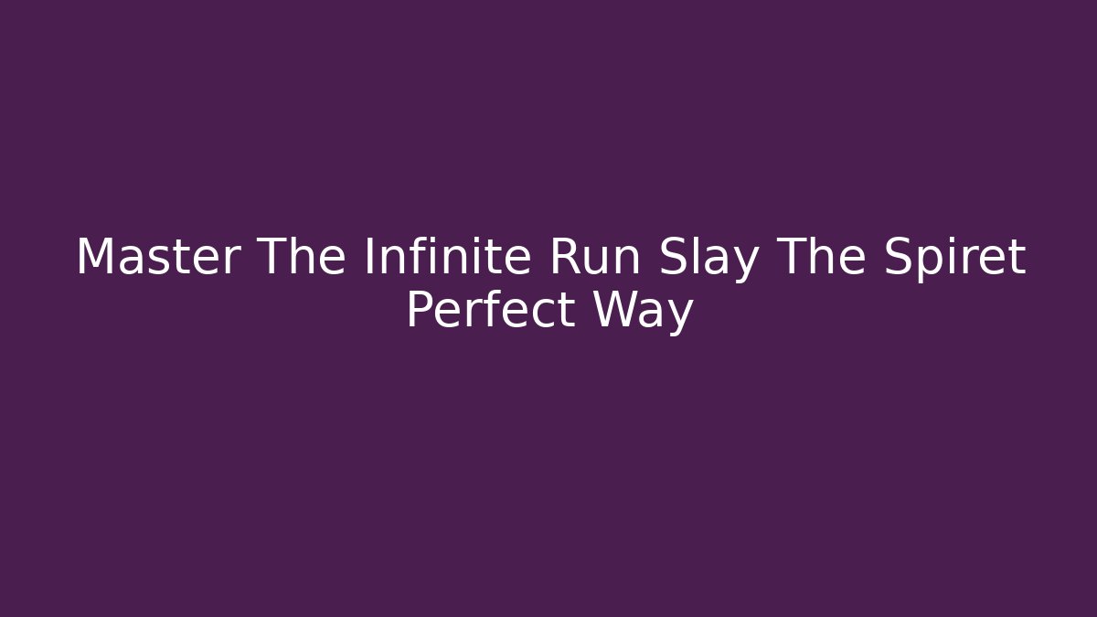 Master The Infinite Run Slay The Spiret Perfect Way