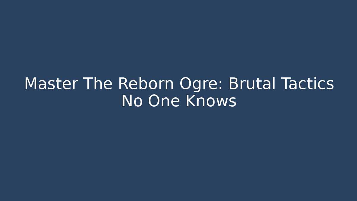 Master The Reborn Ogre: Brutal Tactics No One Knows