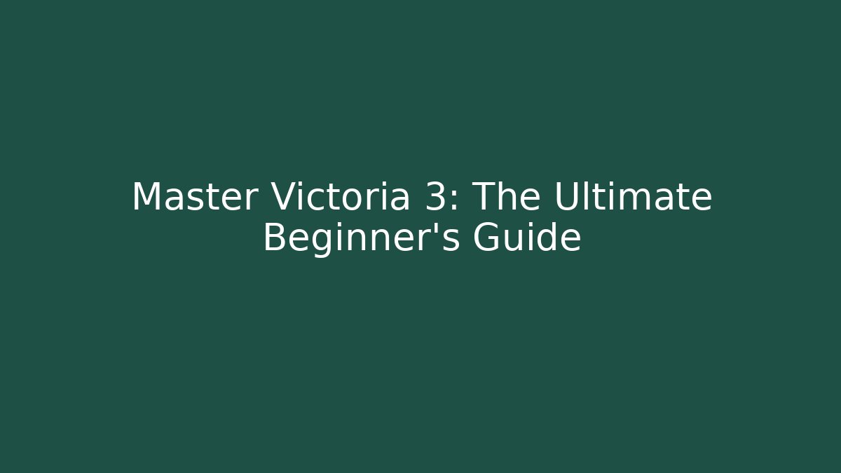 Master Victoria 3: The Ultimate Beginner's Guide
