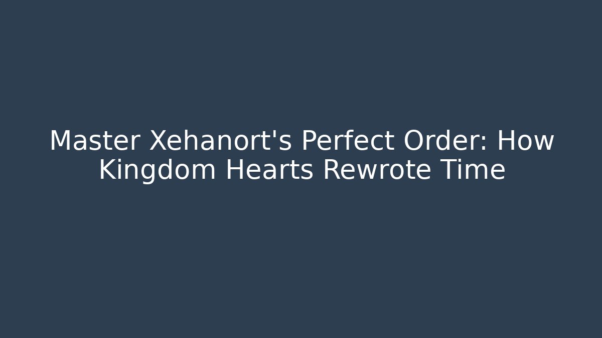 Master Xehanort's Perfect Order: How Kingdom Hearts Rewrote Time