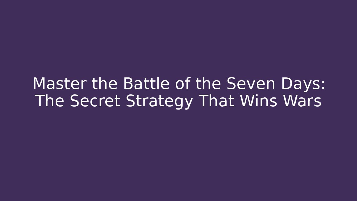 Master the Battle of the Seven Days: The Secret Strategy That Wins Wars