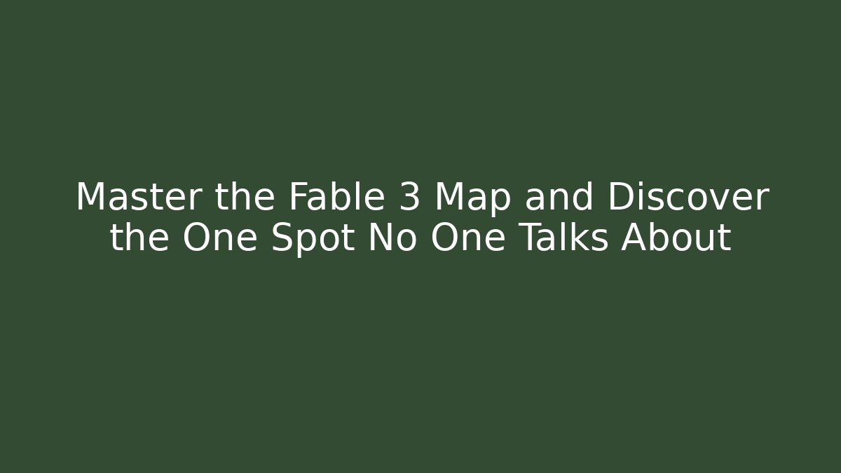 Master the Fable 3 Map and Discover the One Spot No One Talks About