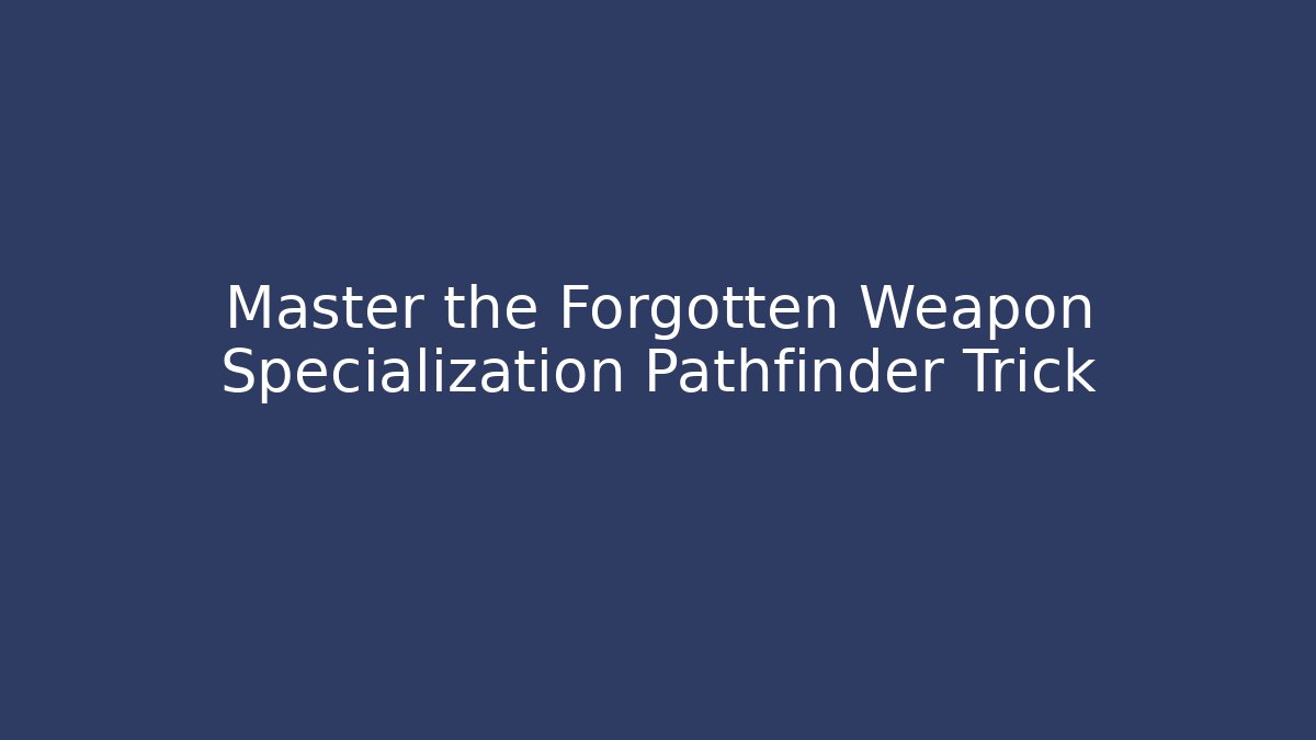 Master the Forgotten Weapon Specialization Pathfinder Trick