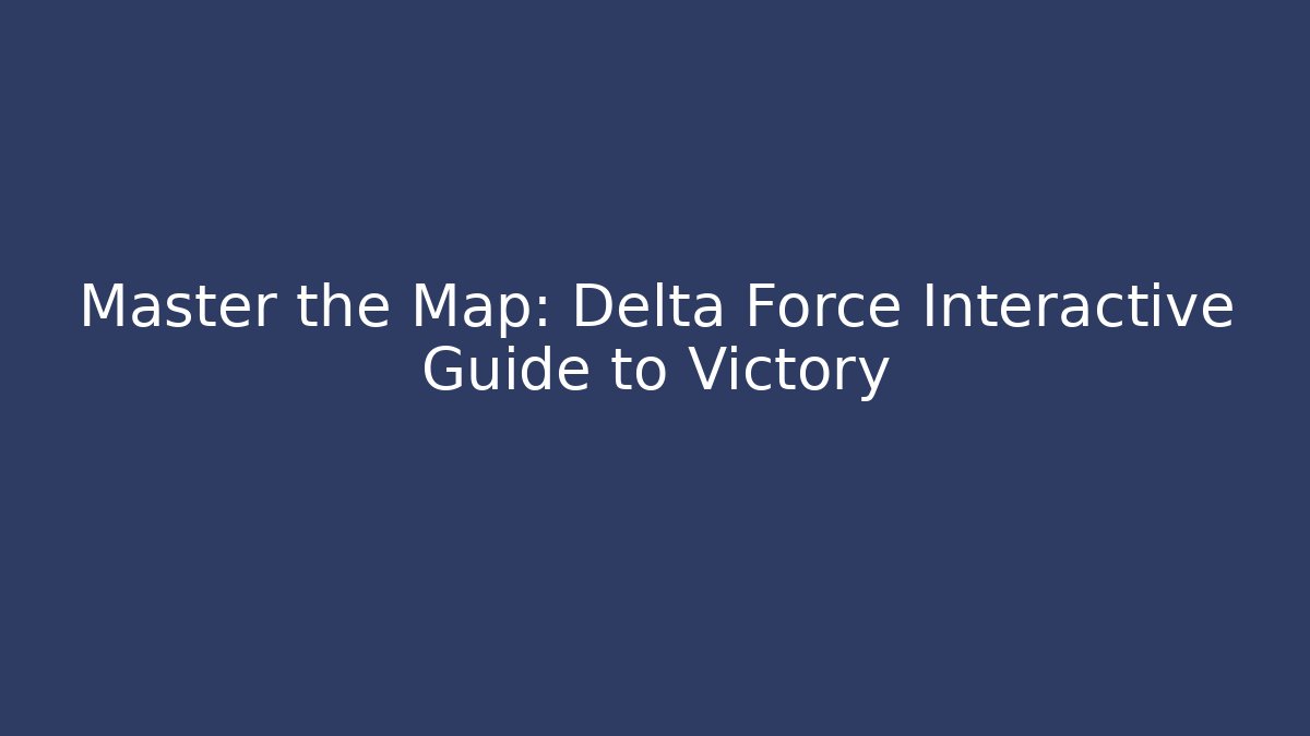Master the Map: Delta Force Interactive Guide to Victory