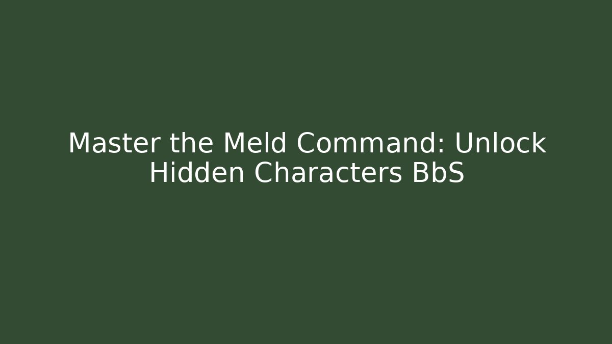 Master the Meld Command: Unlock Hidden Characters BbS