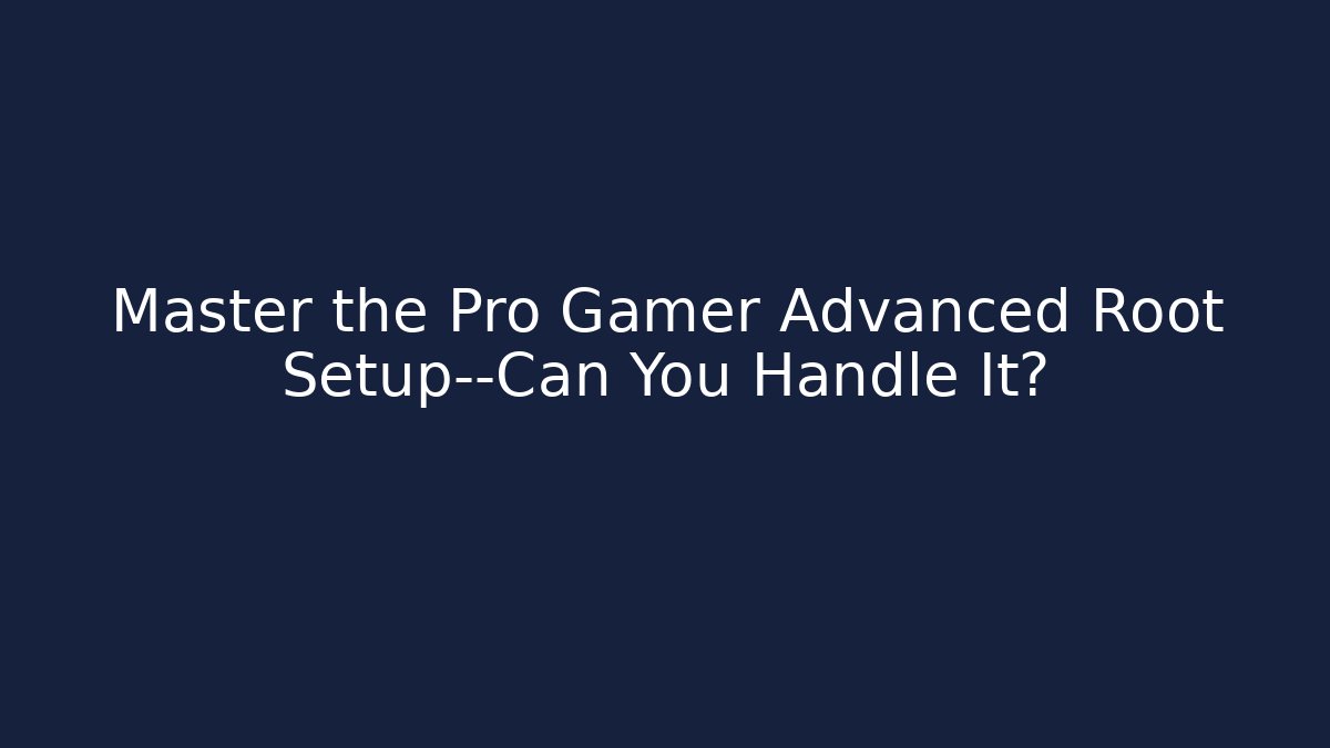 Master the Pro Gamer Advanced Root Setup—Can You Handle It?