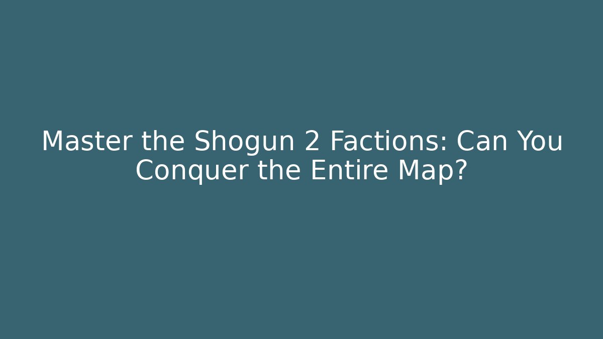 Master the Shogun 2 Factions: Can You Conquer the Entire Map?