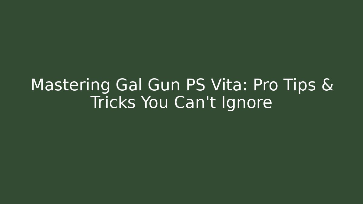 Mastering Gal Gun PS Vita: Pro Tips & Tricks You Can’t Ignore
