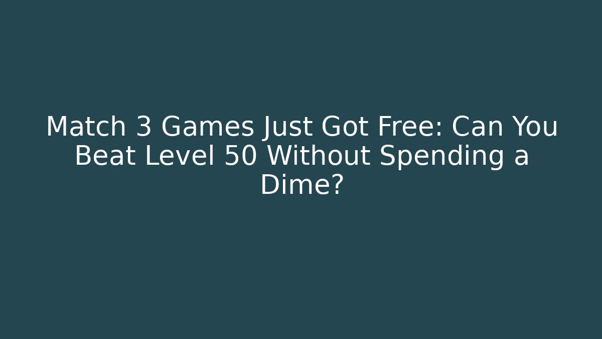 Match 3 Games Just Got Free: Can You Beat Level 50 Without Spending a Dime?