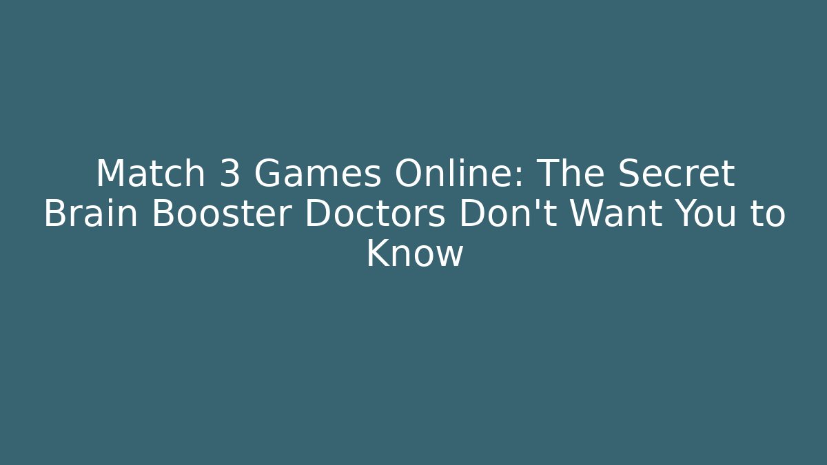 Match 3 Games Online: The Secret Brain Booster Doctors Don’t Want You to Know