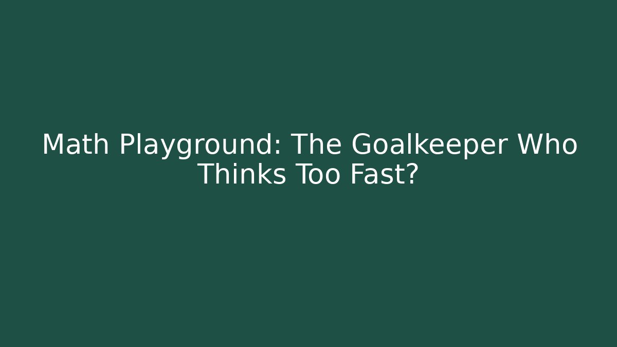 Math Playground: The Goalkeeper Who Thinks Too Fast?