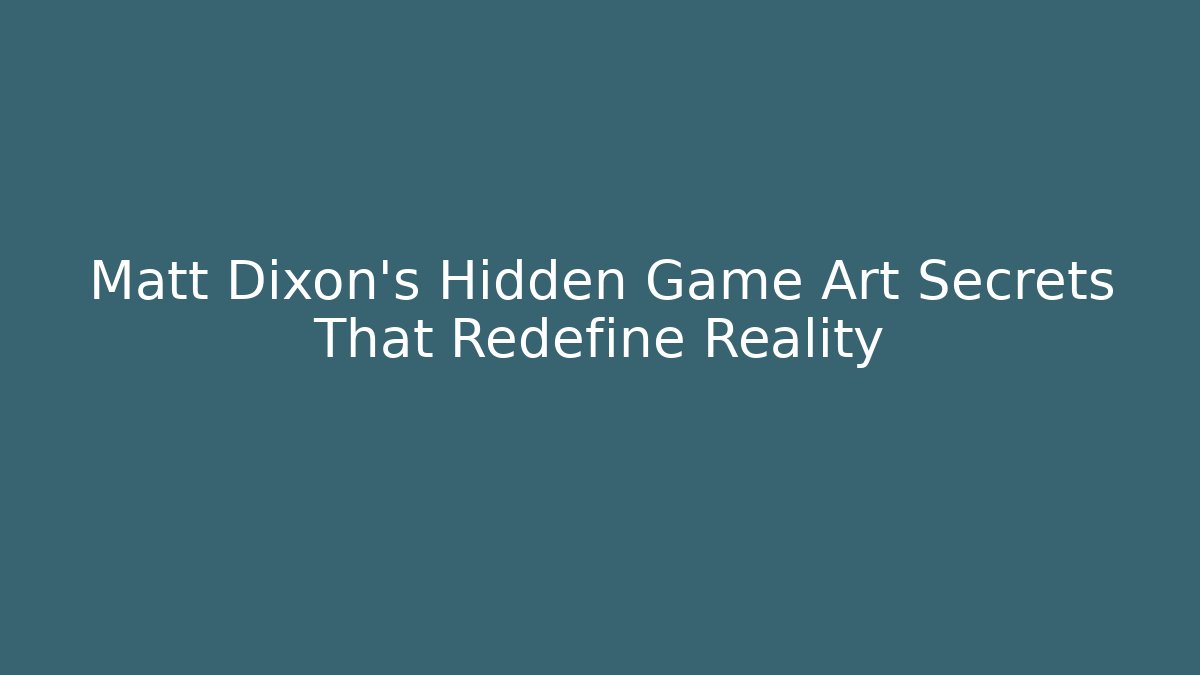 Matt Dixon's Hidden Game Art Secrets That Redefine Reality