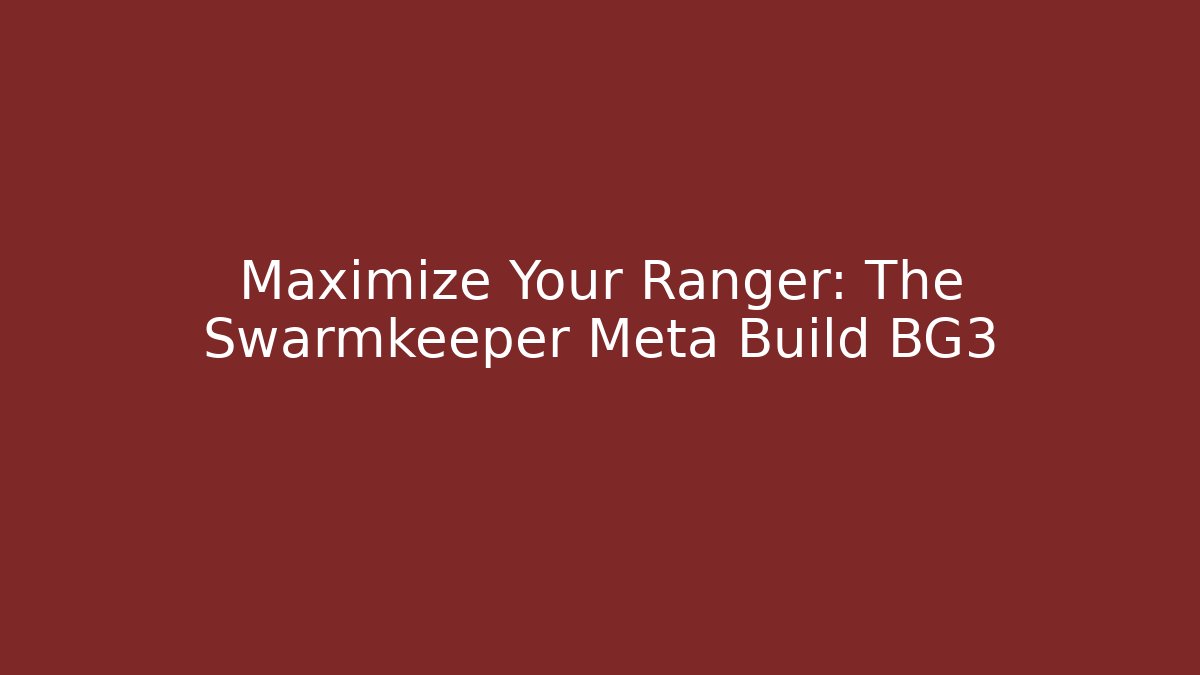Maximize Your Ranger: The Swarmkeeper Meta Build BG3 - Sports History Weekly
