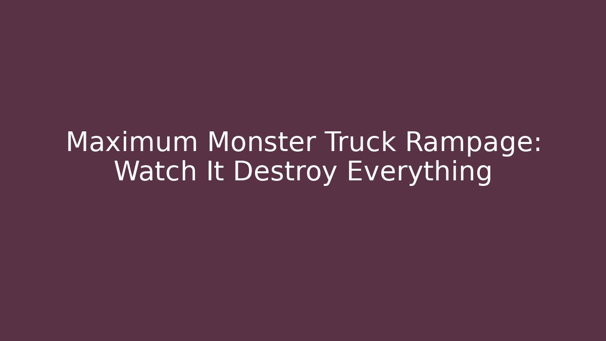 Maximum Monster Truck Rampage: Watch It Destroy Everything