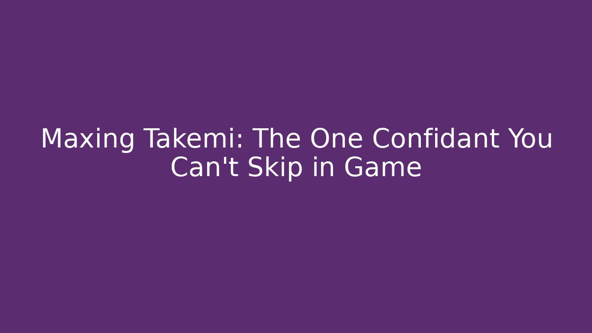 Maxing Takemi: The One Confidant You Can't Skip in Game