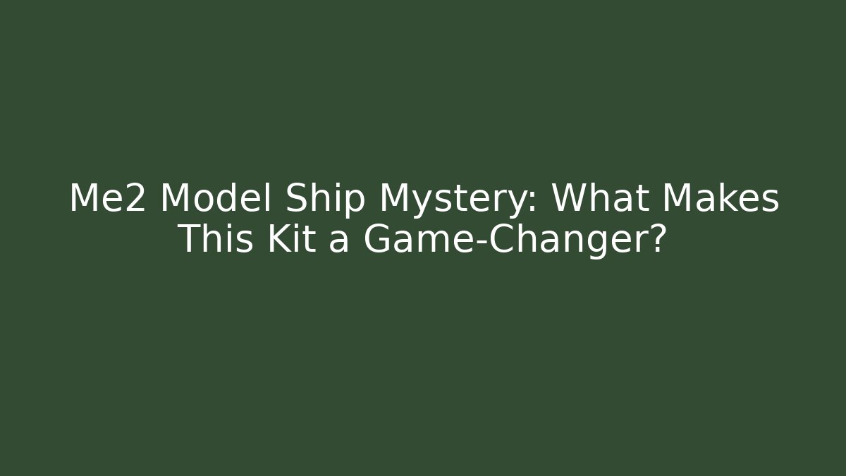 Me2 Model Ship Mystery: What Makes This Kit a Game-Changer?