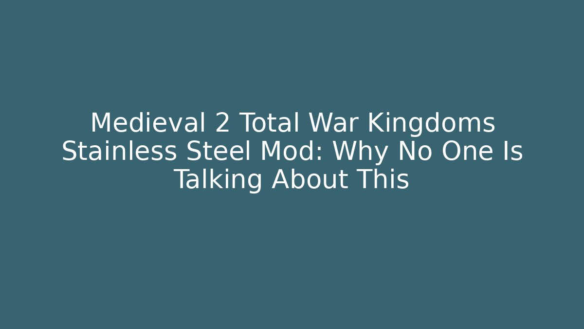 Medieval 2 Total War Kingdoms Stainless Steel Mod: Why No One Is Talking About This